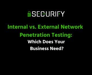 Internal vs. External Network Penetration Testing: Which Does Your Business Need?